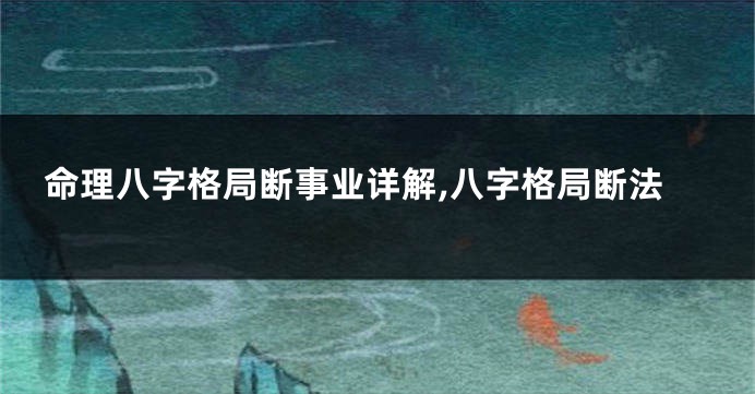 命理八字格局断事业详解,八字格局断法