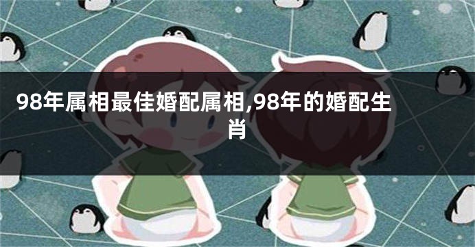 98年属相最佳婚配属相,98年的婚配生肖
