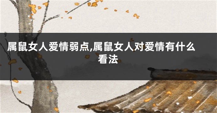 属鼠女人爱情弱点,属鼠女人对爱情有什么看法