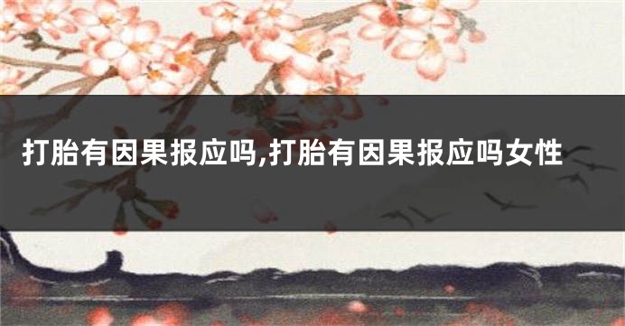 打胎有因果报应吗,打胎有因果报应吗女性