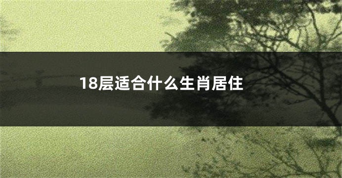 18层适合什么生肖居住