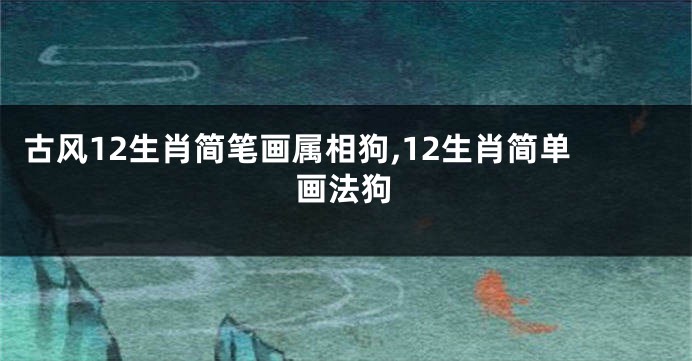 古风12生肖简笔画属相狗,12生肖简单画法狗