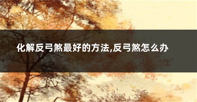 化解反弓煞最好的方法,反弓煞怎么办