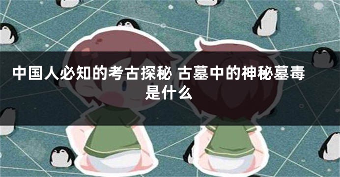 中国人必知的考古探秘 古墓中的神秘墓毒是什么