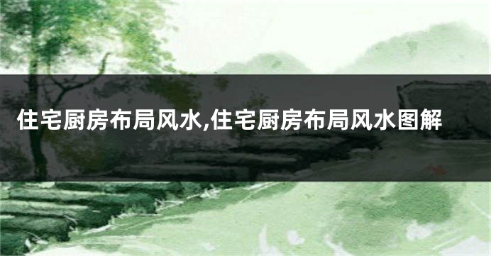 住宅厨房布局风水,住宅厨房布局风水图解