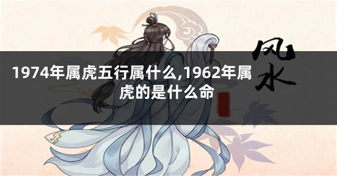 1974年属虎五行属什么,1962年属虎的是什么命