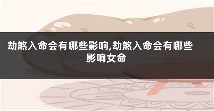 劫煞入命会有哪些影响,劫煞入命会有哪些影响女命