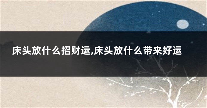 床头放什么招财运,床头放什么带来好运