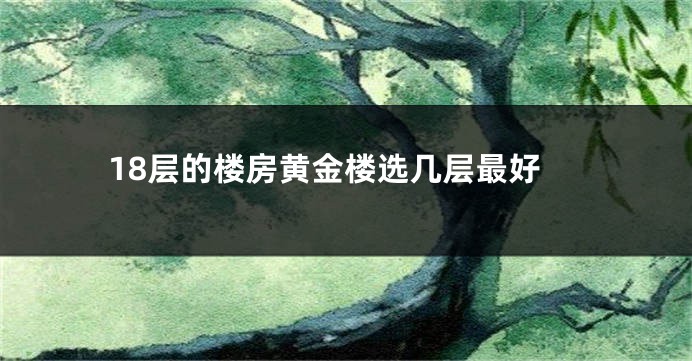 18层的楼房黄金楼选几层最好