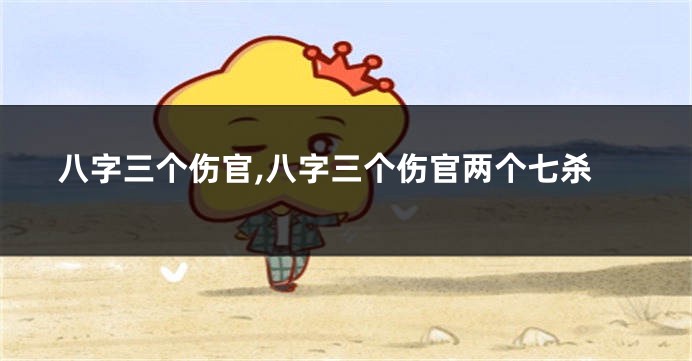 八字三个伤官,八字三个伤官两个七杀