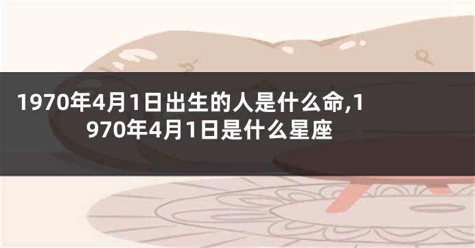 1970年4月1日出生的人是什么命,1970年4月1日是什么星座