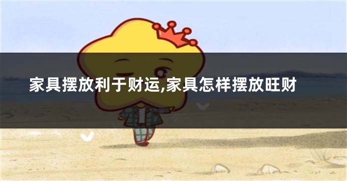 家具摆放利于财运,家具怎样摆放旺财