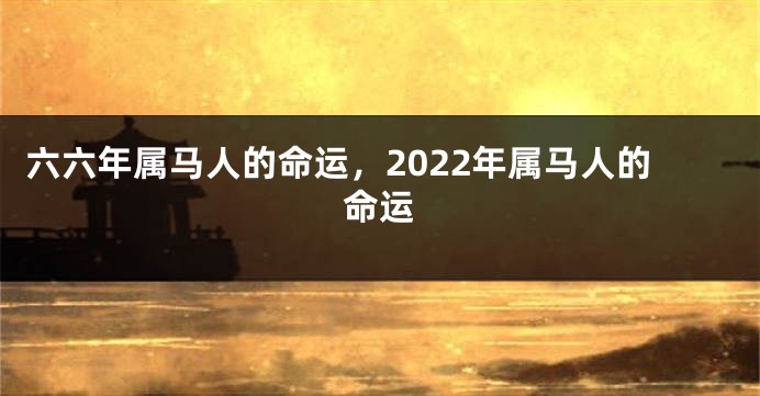 六六年属马人的命运，2022年属马人的命运