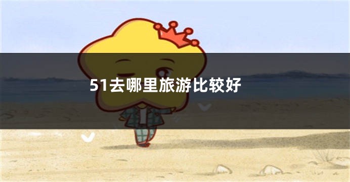 51去哪里旅游比较好