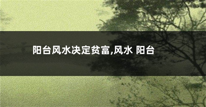 阳台风水决定贫富,风水 阳台