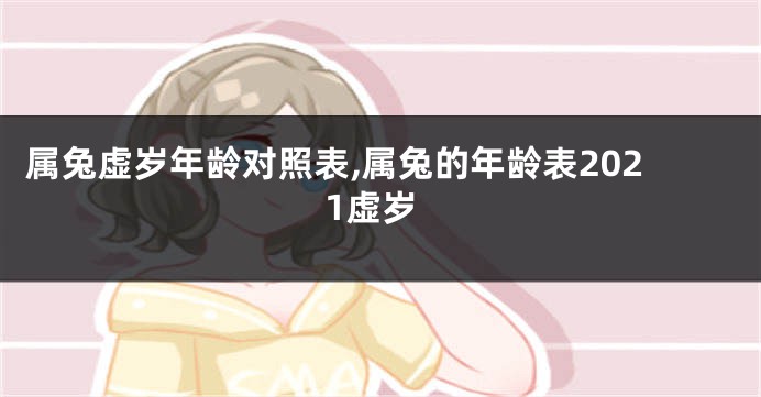 属兔虚岁年龄对照表,属兔的年龄表2021虚岁