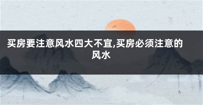 买房要注意风水四大不宜,买房必须注意的风水