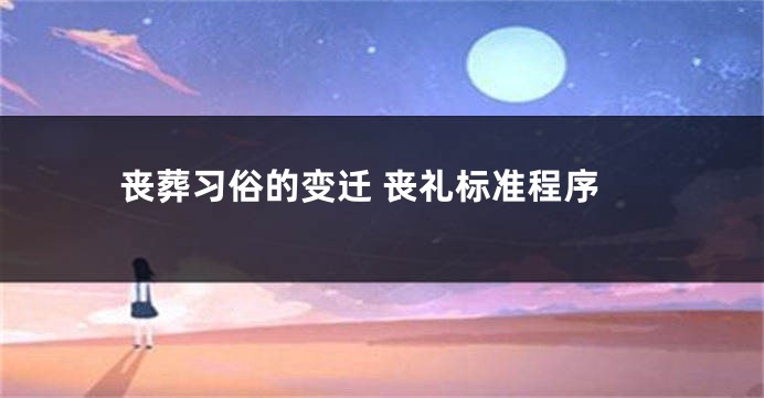 丧葬习俗的变迁 丧礼标准程序