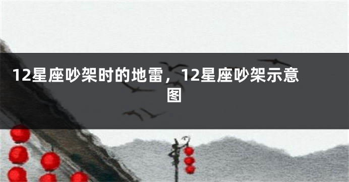 12星座吵架时的地雷，12星座吵架示意图