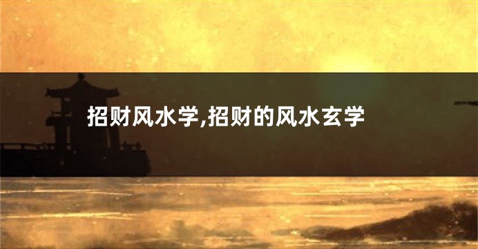 招财风水学,招财的风水玄学