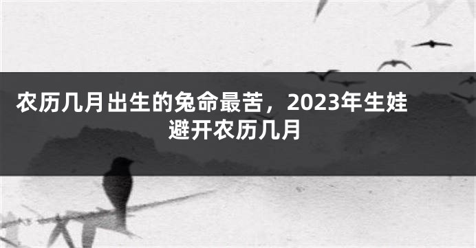 农历几月出生的兔命最苦，2023年生娃避开农历几月