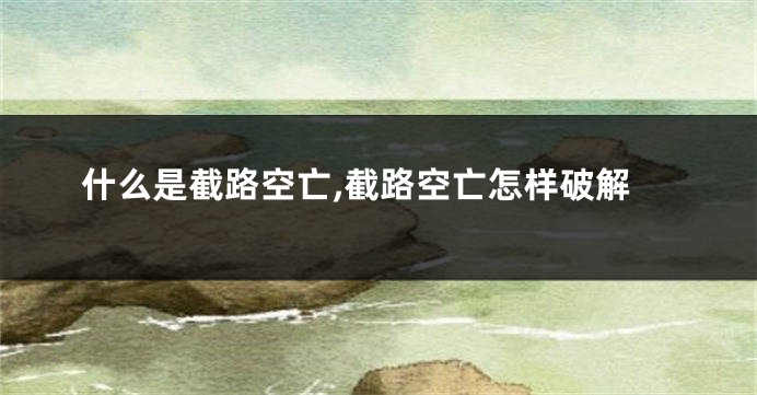 什么是截路空亡,截路空亡怎样破解