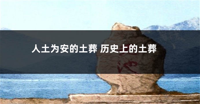 人土为安的土葬 历史上的土葬