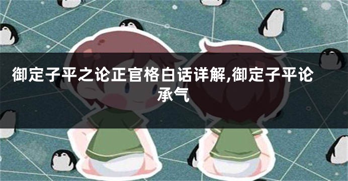御定子平之论正官格白话详解,御定子平论承气