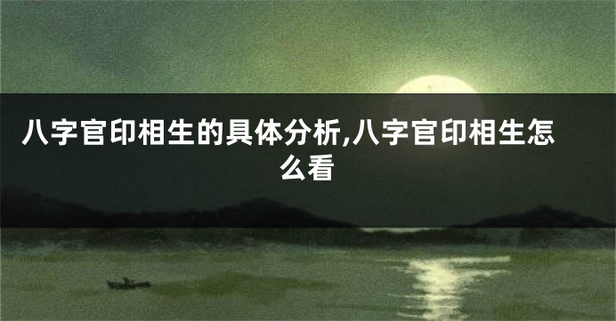 八字官印相生的具体分析,八字官印相生怎么看