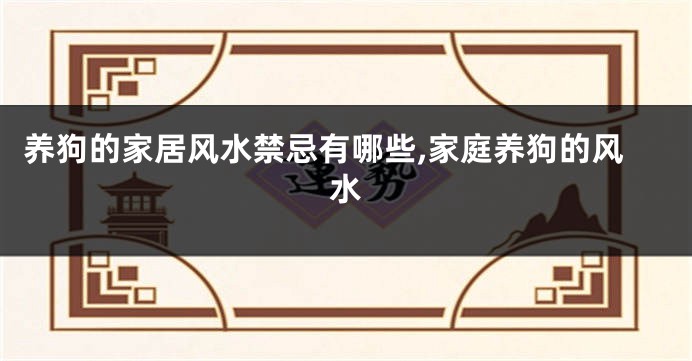 养狗的家居风水禁忌有哪些,家庭养狗的风水