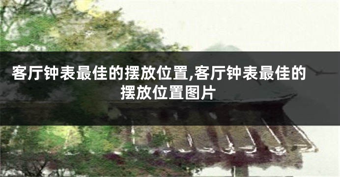 客厅钟表最佳的摆放位置,客厅钟表最佳的摆放位置图片