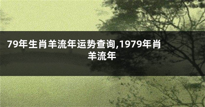 79年生肖羊流年运势查询,1979年肖羊流年