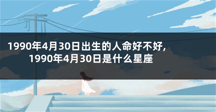 1990年4月30日出生的人命好不好,1990年4月30日是什么星座