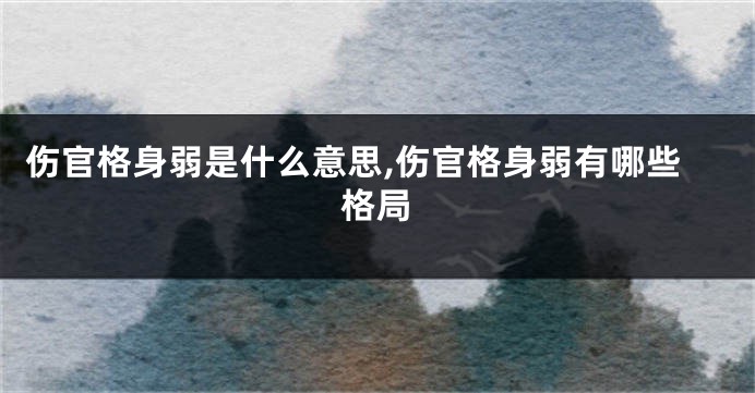 伤官格身弱是什么意思,伤官格身弱有哪些格局