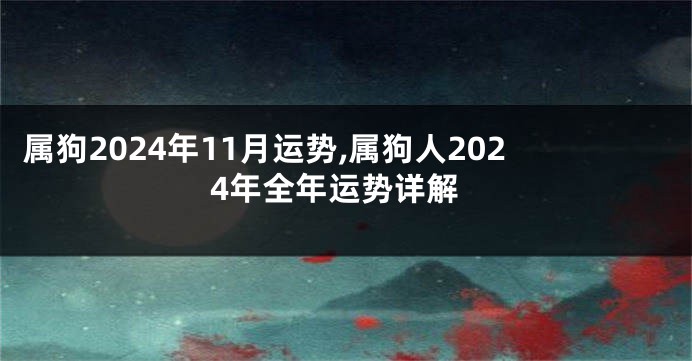 属狗2024年11月运势,属狗人2024年全年运势详解