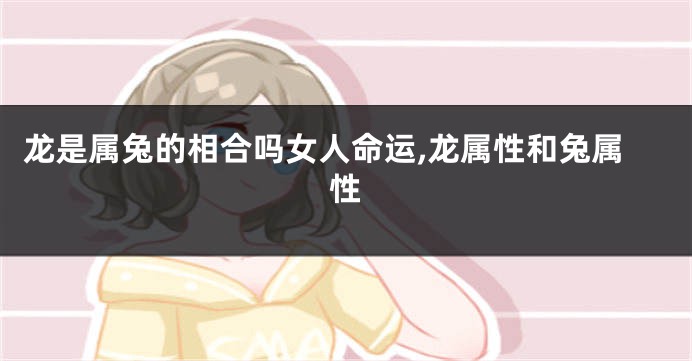 龙是属兔的相合吗女人命运,龙属性和兔属性