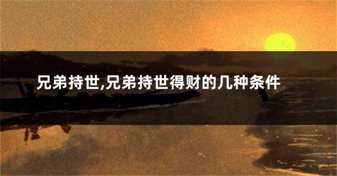 兄弟持世,兄弟持世得财的几种条件
