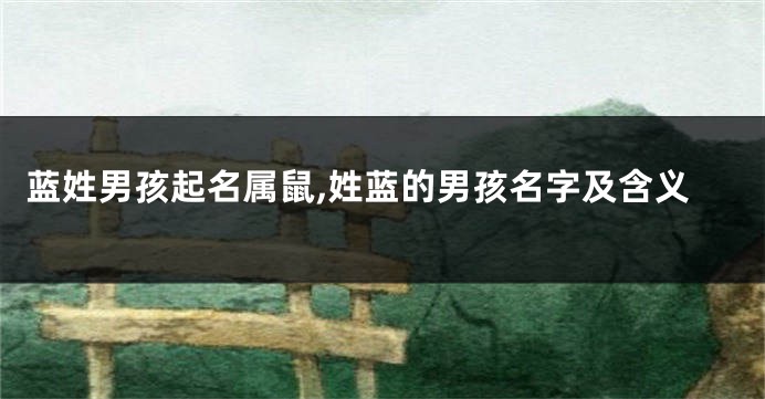 蓝姓男孩起名属鼠,姓蓝的男孩名字及含义