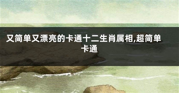 又简单又漂亮的卡通十二生肖属相,超简单卡通