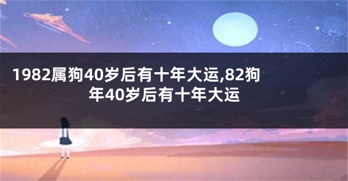 1982属狗40岁后有十年大运,82狗年40岁后有十年大运