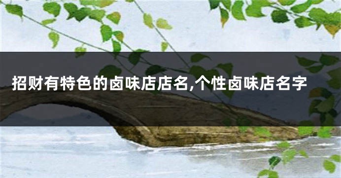 招财有特色的卤味店店名,个性卤味店名字