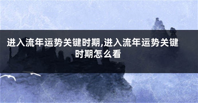 进入流年运势关键时期,进入流年运势关键时期怎么看