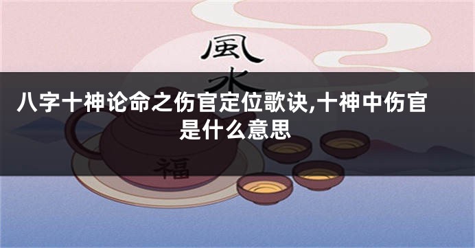 八字十神论命之伤官定位歌诀,十神中伤官是什么意思