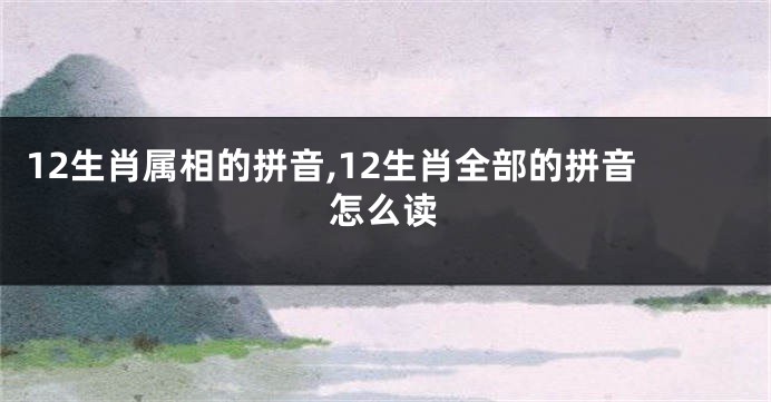 12生肖属相的拼音,12生肖全部的拼音怎么读