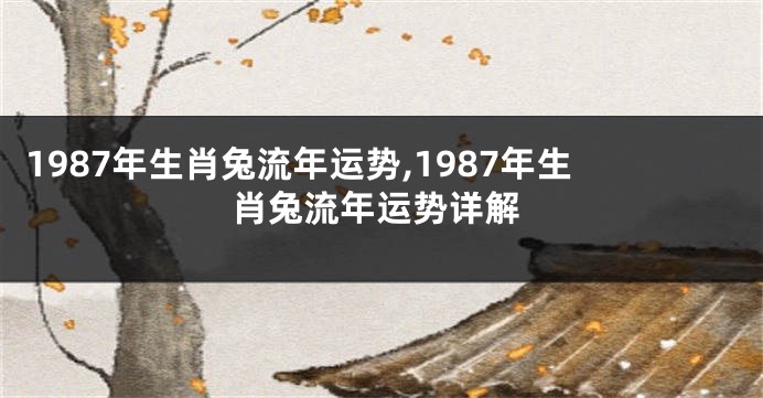 1987年生肖兔流年运势,1987年生肖兔流年运势详解