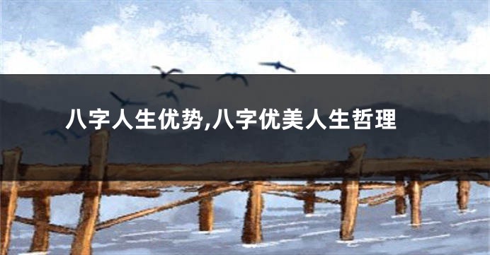 八字人生优势,八字优美人生哲理