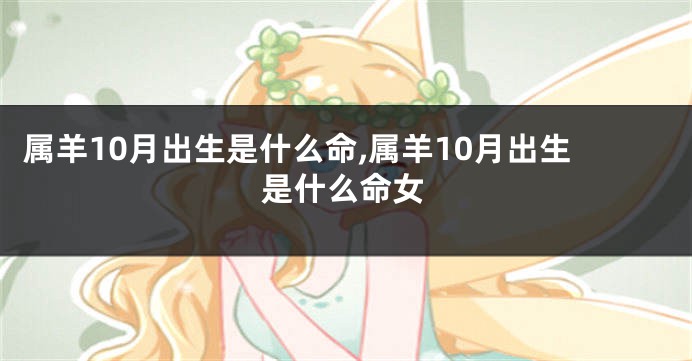 属羊10月出生是什么命,属羊10月出生是什么命女
