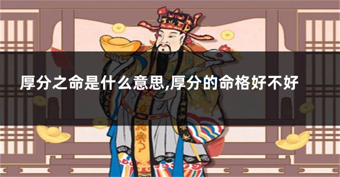 厚分之命是什么意思,厚分的命格好不好