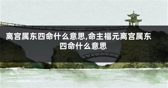 离宫属东四命什么意思,命主福元离宫属东四命什么意思