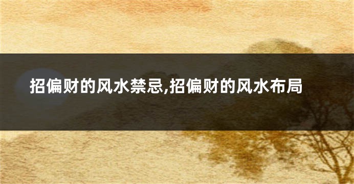 招偏财的风水禁忌,招偏财的风水布局